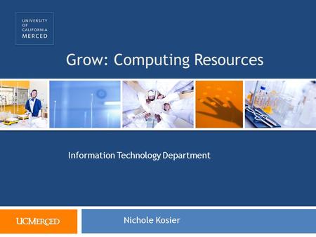 Grow: Computing Resources Information Technology Department Nichole Kosier.