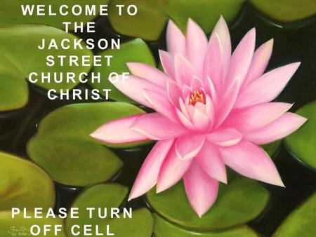 WELCOME TO THE JACKSON STREET CHURCH OF CHRIST PLEASE TURN OFF CELL PHONES.