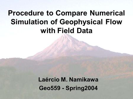 Procedure to Compare Numerical Simulation of Geophysical Flow with Field Data Laércio M. Namikawa Geo559 - Spring2004.