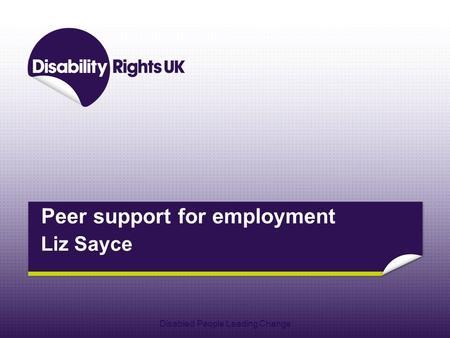 Peer support for employment Liz Sayce Disabled People Leading Change.