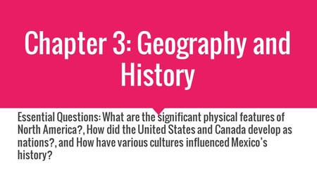 Chapter 3: Geography and History Essential Questions: What are the significant physical features of North America?, How did the United States and Canada.
