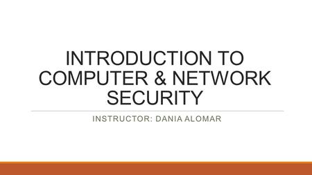 INTRODUCTION TO COMPUTER & NETWORK SECURITY INSTRUCTOR: DANIA ALOMAR.