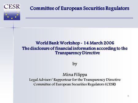 1 World Bank Workshop - 14 March 2006 The disclosure of financial information according to the Transparency Directive by Mina Filippa Legal Advisor/ Rapporteur.