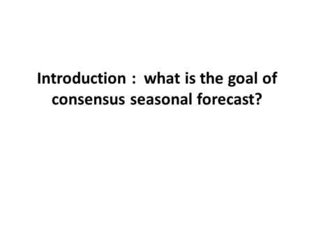 Introduction : what is the goal of consensus seasonal forecast?