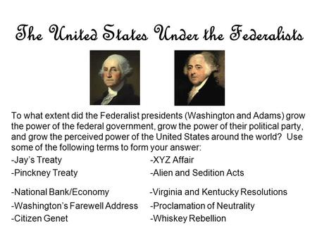 The United States Under the Federalists To what extent did the Federalist presidents (Washington and Adams) grow the power of the federal government, grow.