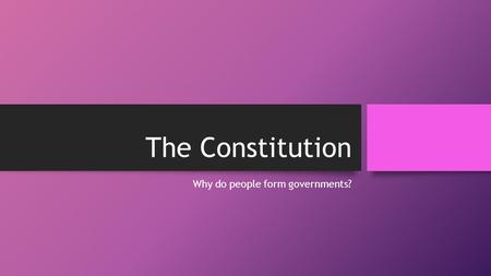 The Constitution Why do people form governments?.