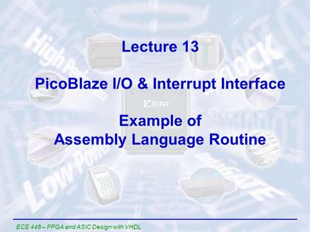 Lecture 13 PicoBlaze I/O & Interrupt Interface Example of Assembly Language Routine ECE 448 – FPGA and ASIC Design with VHDL.