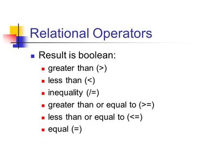 Relational Operators Result is boolean: greater than (>) less than (=) less than or equal to (