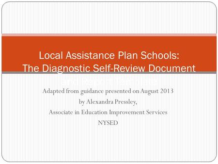 Adapted from guidance presented on August 2013 by Alexandra Pressley, Associate in Education Improvement Services NYSED Local Assistance Plan Schools: