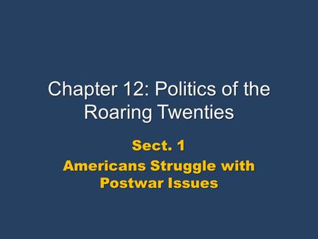 Chapter 12: Politics of the Roaring Twenties Sect. 1 Americans Struggle with Postwar Issues.