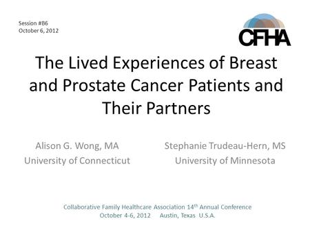 The Lived Experiences of Breast and Prostate Cancer Patients and Their Partners Alison G. Wong, MA University of Connecticut Stephanie Trudeau-Hern, MS.