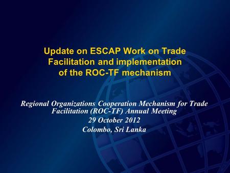 Update on ESCAP Work on Trade Facilitation and implementation of the ROC-TF mechanism Regional Organizations Cooperation Mechanism for Trade Facilitation.