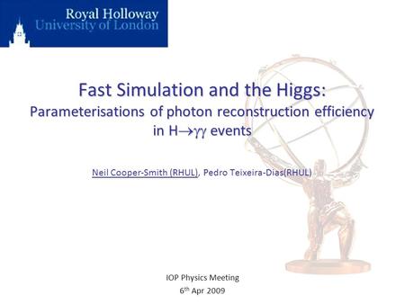Fast Simulation and the Higgs: Parameterisations of photon reconstruction efficiency in H  events Fast Simulation and the Higgs: Parameterisations of.