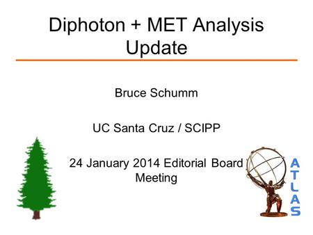Diphoton + MET Analysis Update Bruce Schumm UC Santa Cruz / SCIPP 24 January 2014 Editorial Board Meeting.