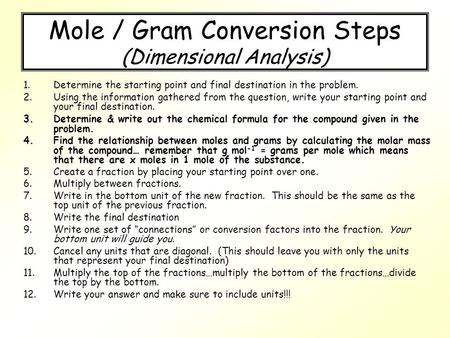 Mole / Gram Conversion Steps (Dimensional Analysis) 1.Determine the starting point and final destination in the problem. 2.Using the information gathered.