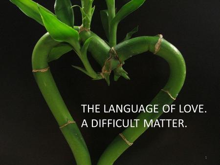 LANGUAGE OF LOVE THE LANGUAGE OF LOVE. A DIFFICULT MATTER. 1.