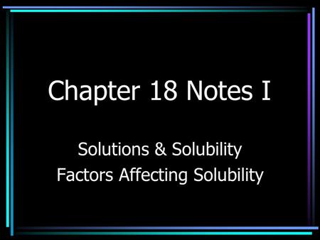 Chapter 18 Notes I Solutions & Solubility Factors Affecting Solubility.