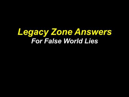 Legacy Zone Answers For False World Lies. Jeremiah 6: 16 This is what the Lord says: “Stand at the crossroads and look; ask for the ancient paths, ask.