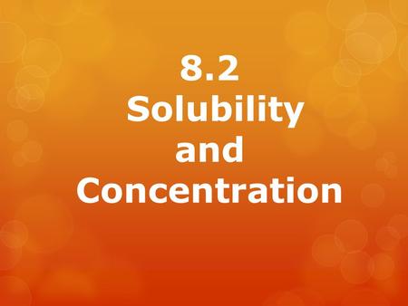 8.2 Solubility and Concentration. Solubility  The maximum amount of a solute that dissolves in a given amount of solvent at a constant temperature.