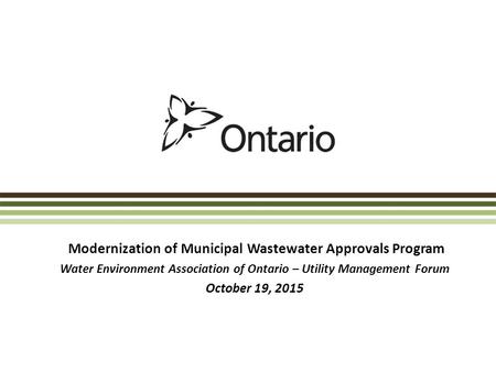 Modernization of Municipal Wastewater Approvals Program Water Environment Association of Ontario – Utility Management Forum October 19, 2015.