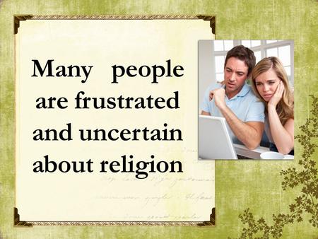 Many people are frustrated and uncertain about religion.
