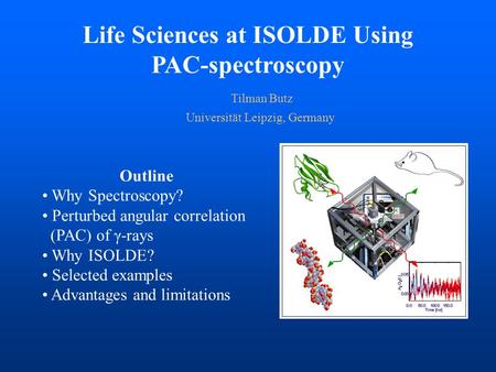 Life Sciences at ISOLDE Using PAC-spectroscopy Tilman Butz Universität Leipzig, Germany Outline Why Spectroscopy? Perturbed angular correlation (PAC) of.
