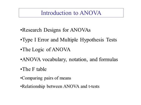 Introduction to ANOVA Research Designs for ANOVAs Type I Error and Multiple Hypothesis Tests The Logic of ANOVA ANOVA vocabulary, notation, and formulas.