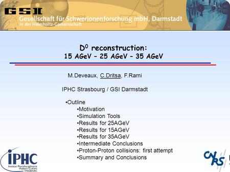 D 0 reconstruction: 15 AGeV – 25 AGeV – 35 AGeV M.Deveaux, C.Dritsa, F.Rami IPHC Strasbourg / GSI Darmstadt Outline Motivation Simulation Tools Results.
