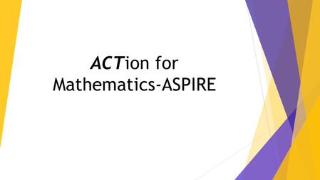 ACTion for Mathematics-ASPIRE. Background The math assessment was developed to reflect students’ knowledge and skill accumulation over time; capturing.