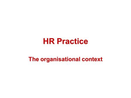 HR Practice The organisational context. Content Different types of organisations Typical organisation structures What you can achieve The types of action.