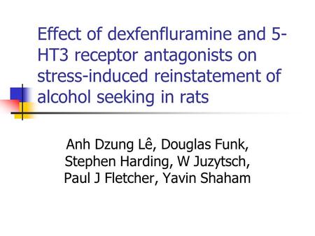 Effect of dexfenfluramine and 5-HT3 receptor antagonists on stress-induced reinstatement of alcohol seeking in rats Anh Dzung Lê, Douglas Funk, Stephen.