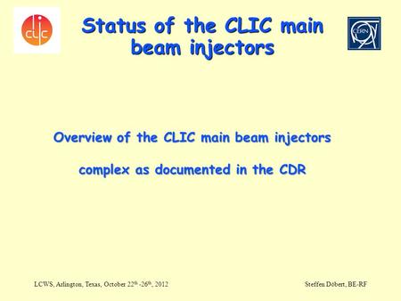Status of the CLIC main beam injectors LCWS, Arlington, Texas, October 22 th -26 th, 2012Steffen Döbert, BE-RF Overview of the CLIC main beam injectors.