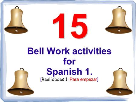 15 Para empezar 15 Bell Work activities for Spanish 1. [ Realidades 1 : Para empezar]