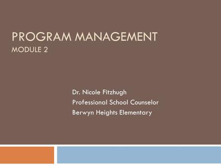 PROGRAM MANAGEMENT MODULE 2 Dr. Nicole Fitzhugh Professional School Counselor Berwyn Heights Elementary.