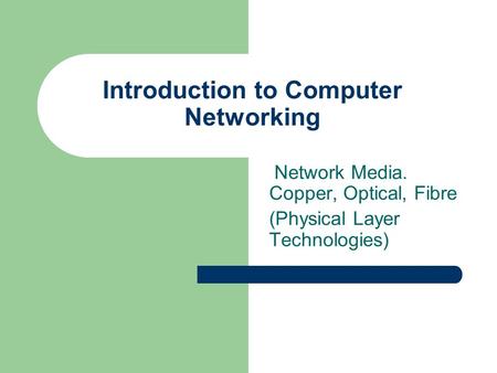 Network Media. Copper, Optical, Fibre (Physical Layer Technologies) Introduction to Computer Networking.