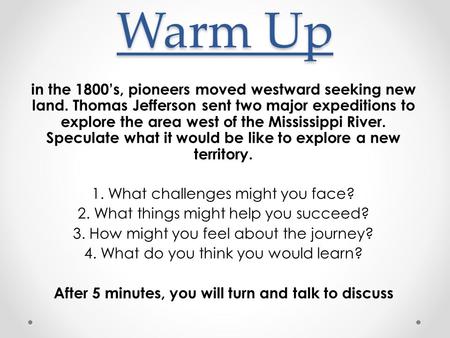Warm Up in the 1800’s, pioneers moved westward seeking new land. Thomas Jefferson sent two major expeditions to explore the area west of the Mississippi.