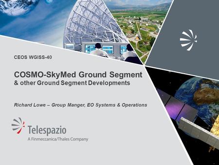 CEOS WGISS-40 COSMO-SkyMed Ground Segment & other Ground Segment Developments Richard Lowe – Group Manger, EO Systems & Operations.