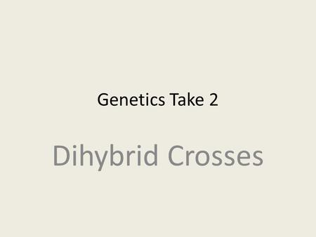 Genetics Take 2 Dihybrid Crosses. Monohybrid vs. Dihybrid Monohybrid crosses are crosses that examine the inheritance of only one specific trait. Dihybrid.