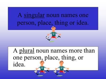 A singular noun names one person, place, thing or idea.