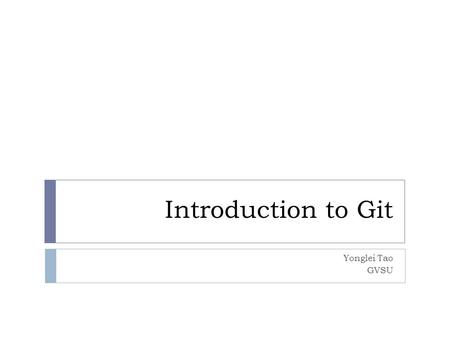 Introduction to Git Yonglei Tao GVSU. Version Control Systems  Also known as Source Code Management systems  Increase your productivity by allowing.