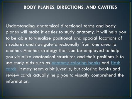 BODY PLANES, DIRECTIONS, AND CAVITIES Understanding anatomical directional terms and body planes will make it easier to study anatomy. It will help you.