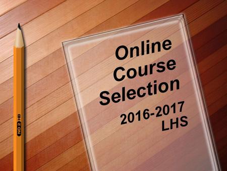 Online Course Selection 2016-2017 LHS. Good to know… Program of Studies It’s online! Under “Guidance” on LHS website Graduation requirements Course descriptions.
