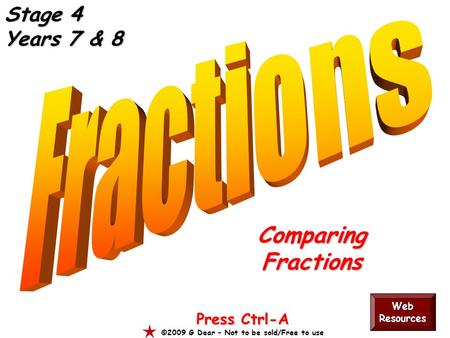 ComparingFractions Press Ctrl-A ©2009 G Dear – Not to be sold/Free to use Web Resources Stage 4 Years 7 & 8.