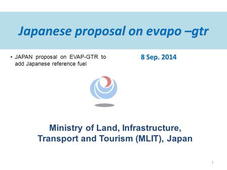 Ministry of Land, Infrastructure, Transport and Tourism (MLIT), Japan Japanese proposal on evapo –gtr 8 Sep. 2014 JAPAN proposal on EVAP-GTR to add Japanese.