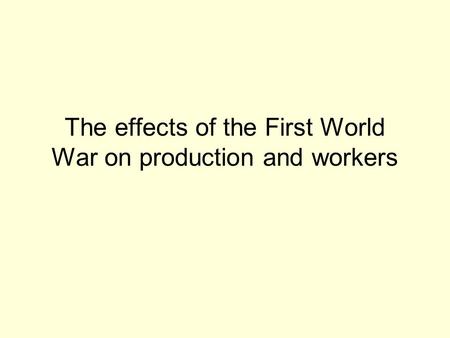 The effects of the First World War on production and workers.