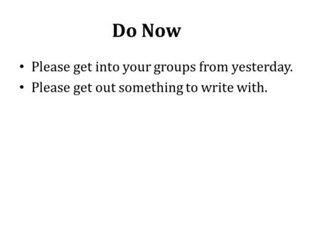 Do Now Please get into your groups from yesterday. Please get out something to write with.