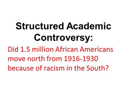 Structured Academic Controversy: Did 1.5 million African Americans move north from 1916-1930 because of racism in the South?