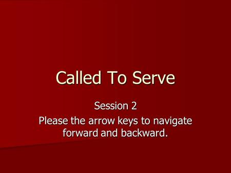 Called To Serve Session 2 Please the arrow keys to navigate forward and backward.
