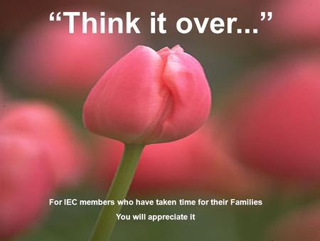“Think it over...” For IEC members who have taken time for their Families You will appreciate it.