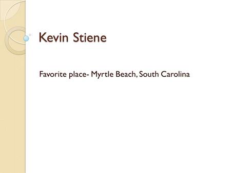 Kevin Stiene Favorite place- Myrtle Beach, South Carolina.